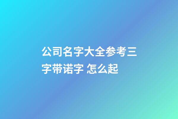 公司名字大全参考三字带诺字 怎么起-第1张-公司起名-玄机派
